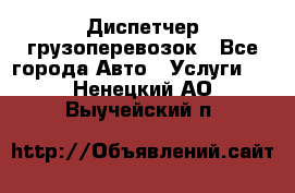 Диспетчер грузоперевозок - Все города Авто » Услуги   . Ненецкий АО,Выучейский п.